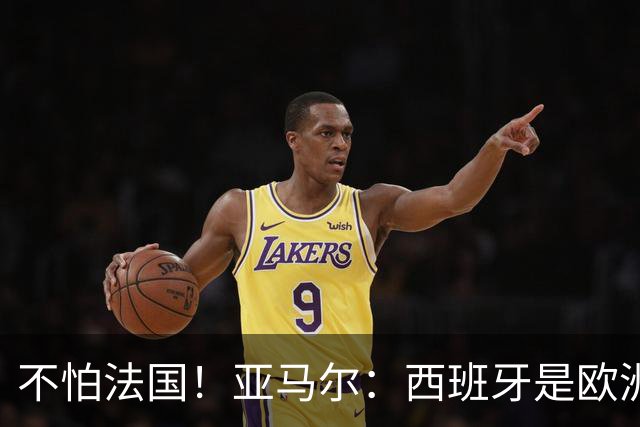 不怕法国！亚马尔：西班牙是欧洲冠军 不畏惧任何对手