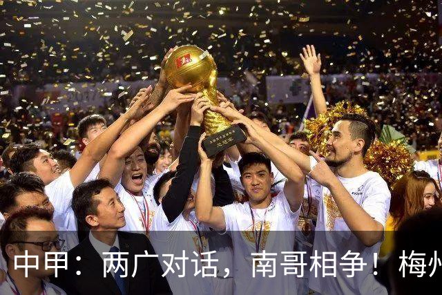 中甲：两广对话，南哥相争！梅州佛山上演广东德比保级生死战，延边深圳争冲超