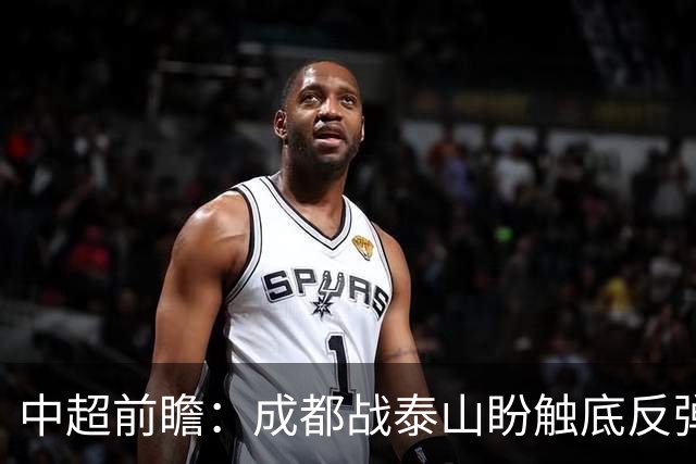 中超前瞻：成都战泰山盼触底反弹 申花再迎破局考验