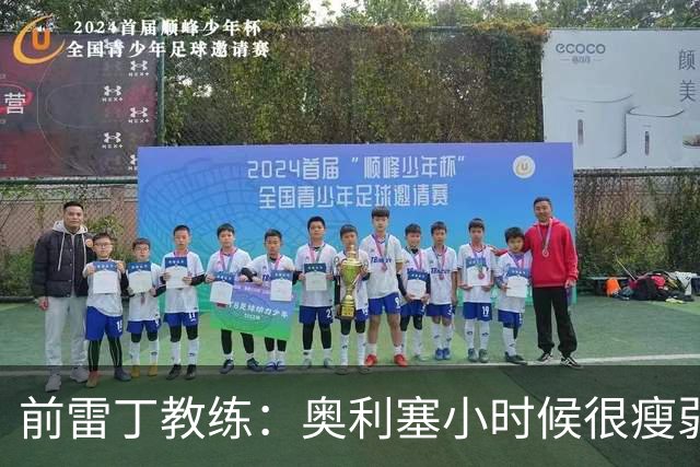 前雷丁教练：奥利塞小时候很瘦弱，因队友动作大常抱怨甚至哭鼻子