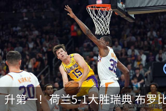 升第一！荷兰5-1大胜瑞典 布罗比双响加克波2射1传邓弗里斯2助