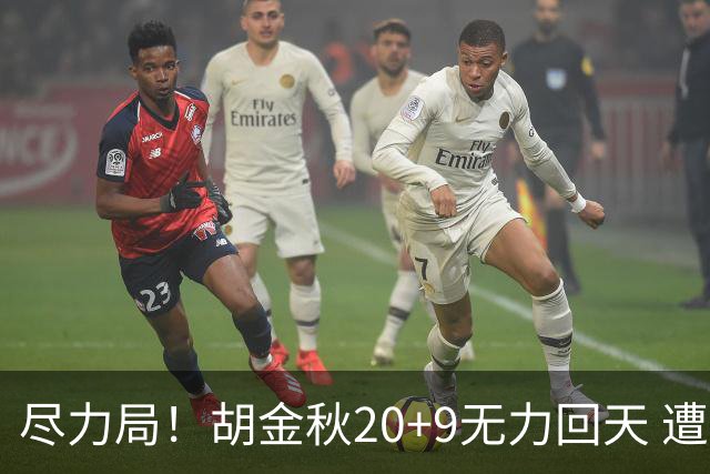 尽力局！胡金秋20+9无力回天 遭王哲林压制成背景
