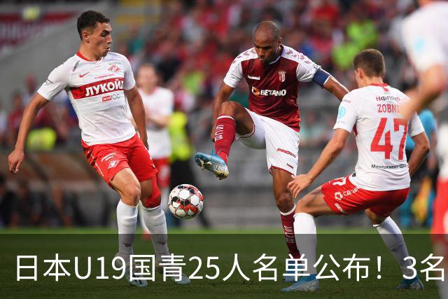 日本U19国青25人名单公布！3名留洋小将助力世界杯陪练