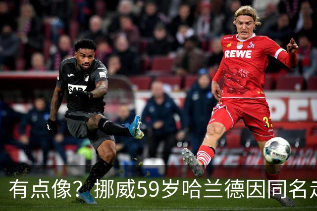 有点像？挪威59岁哈兰德因同名走红，如今买不到哈兰德球衣