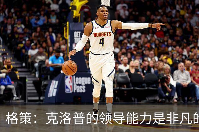 格策：克洛普的领导能力是非凡的，他真的做得太棒了