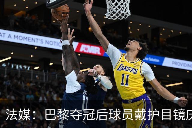 法媒：巴黎夺冠后球员戴护目镜庆祝，源于美国体育界的传统
