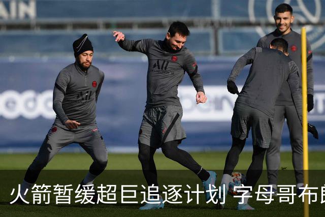 火箭暂缓超巨追逐计划 字母哥布朗交易不划算？
