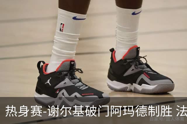 热身赛-谢尔基破门阿玛德制胜 法国1-2遭科特迪瓦逆转