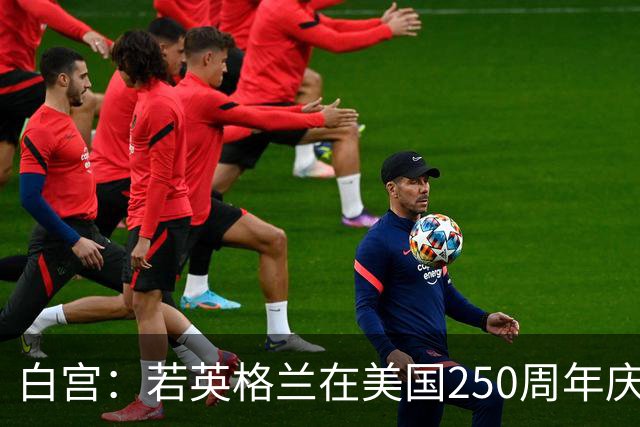 白宫：若英格兰在美国250周年庆赢得世界杯 那将会很棒