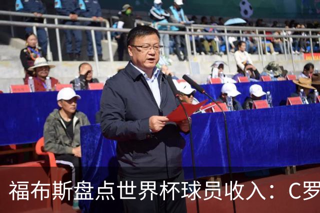 福布斯盘点世界杯球员收入：C罗3亿美元居首 梅西第2内马尔第11