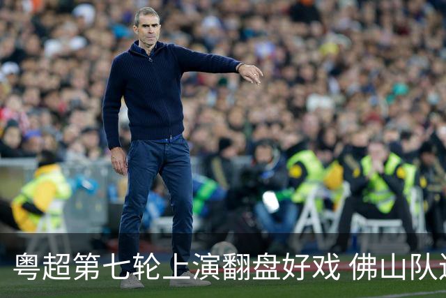 粤超第七轮上演翻盘好戏 佛山队连扳三球逆转云浮队