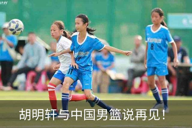 胡明轩与中国男篮说再见！