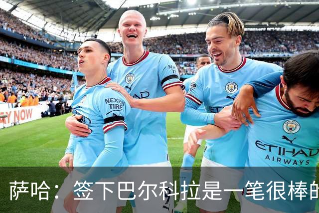 萨哈：签下巴尔科拉是一笔很棒的签约，但我不希望他加盟利物浦