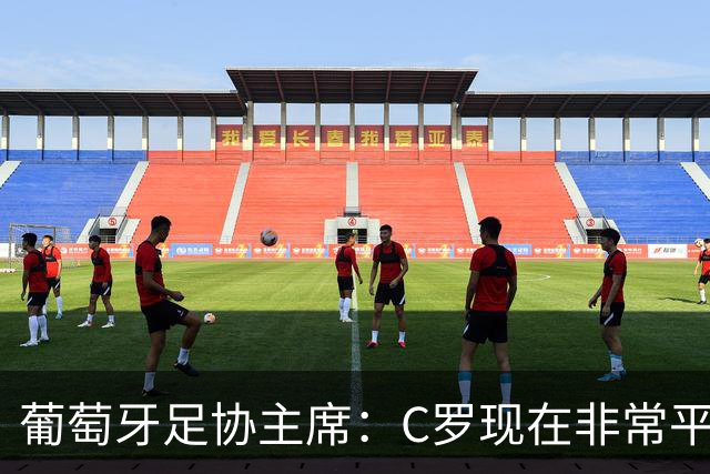 葡萄牙足协主席：C罗现在非常平静 在我们面临压力时这将非常重要