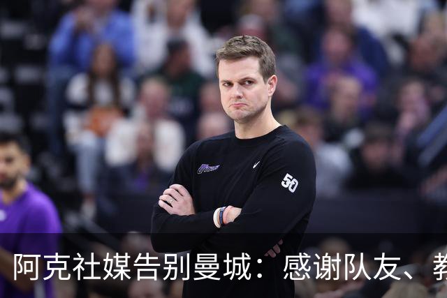 阿克社媒告别曼城：感谢队友、教练和球迷，这里永远是我的家