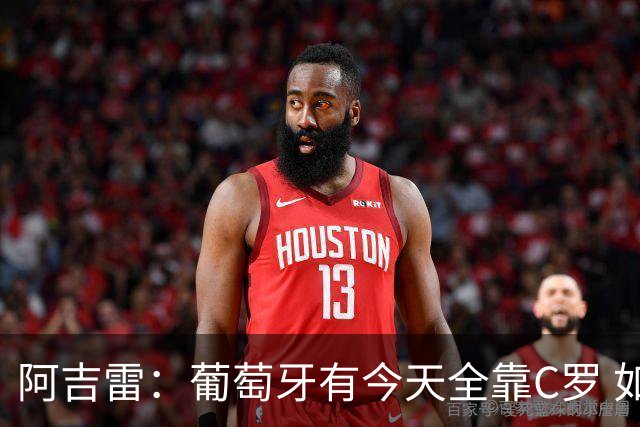 阿吉雷：葡萄牙有今天全靠C罗 如果球都传不到脚下，他能怎么办？