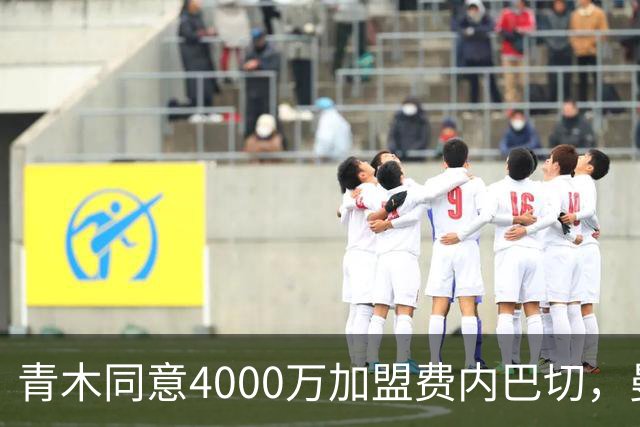 青木同意4000万加盟费内巴切，曼联能分多少转会费？拉爵凑齐夏窗首签资金