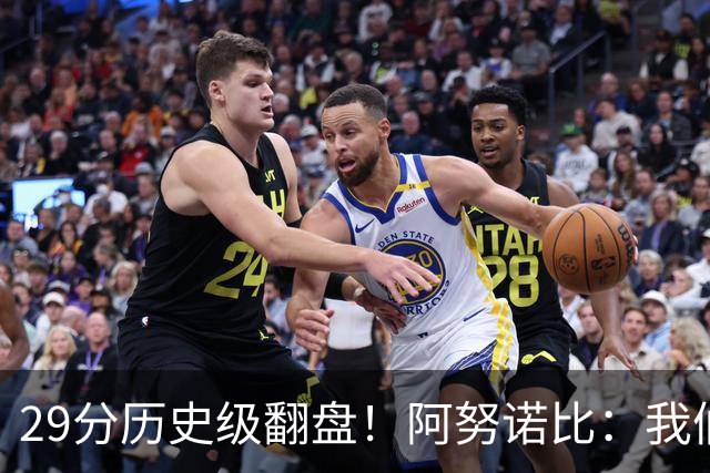 29分历史级翻盘！阿努诺比：我们很有韧性 我们永不放弃！