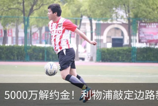 5000万解约金！利物浦敲定边路新目标，特林康真能顶替亿元级新星