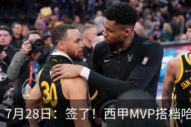 7月28日：签了！西甲MVP搭档哈登，正式加盟骑士！