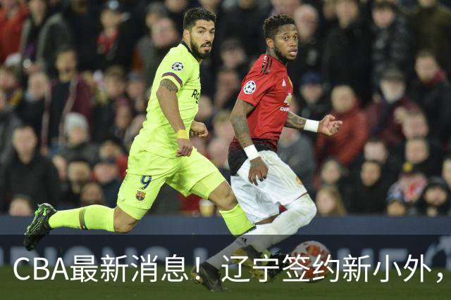 CBA最新消息！辽宁签约新小外，广东为黄明依提供续约合同，山东签约法耶年薪曝光