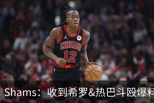 Shams：收到希罗&热巴斗殴爆料时没当回事 口角冲突在NBA太常见了