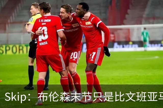 Skip：布伦森末节只是比文班亚马少犯了点错 尼克斯主场压力更大
