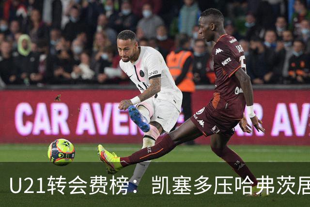 U21转会费榜：凯塞多压哈弗茨居首，M费、格瓦、内马尔、桑乔在列